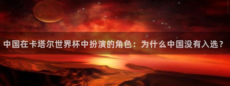 世界杯直播免费观看：中国在卡塔尔世界杯中扮演的角色：为什么中国没有入选？
